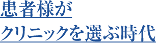 患者様が　クリニックを選ぶ時代
